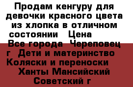 Продам кенгуру для девочки красного цвета из хлопка в отличном состоянии › Цена ­ 500 - Все города, Череповец г. Дети и материнство » Коляски и переноски   . Ханты-Мансийский,Советский г.